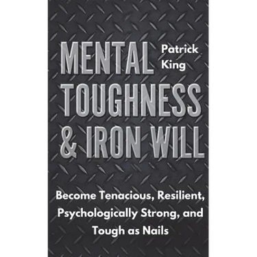 Mental Toughness & Iron Will: Become Tenacious, Resilient, Psychologically Strong, and Tough as Nails