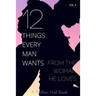 12 Things Every Man Wants From The Woman He Loves: Secrets Men Want Their Woman To Know But Don't Know How To Tell Her