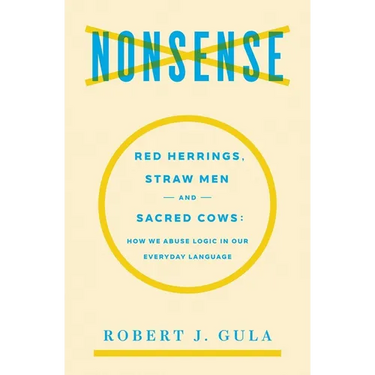 Nonsense: Red Herrings, Straw Men and Sacred Cows: How We Abuse Logic in Our Everyday Language