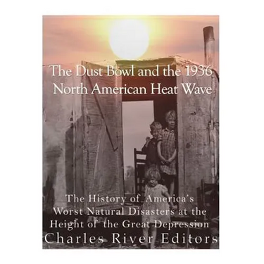 The Dust Bowl and the 1936 North American Heat Wave: The History of America's Worst Natural Disasters at the Height of the Great Depression