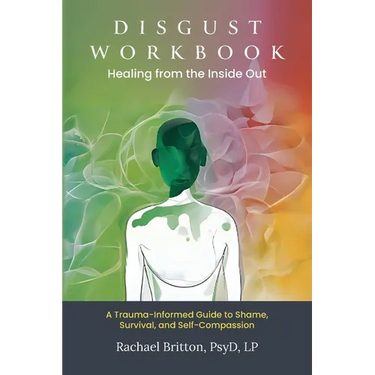 Disgust Workbook - Healing from the Inside Out: A Trauma-Informed Guide to Shame, Survival, and Self-Compassion
