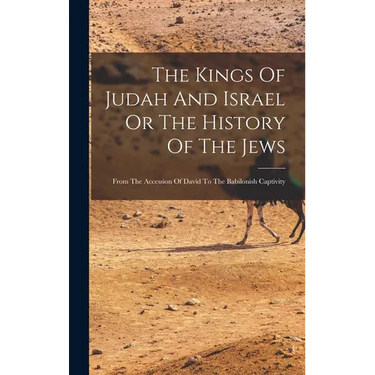 The Kings Of Judah And Israel Or The History Of The Jews: From The Accession Of David To The Babilonish Captivity