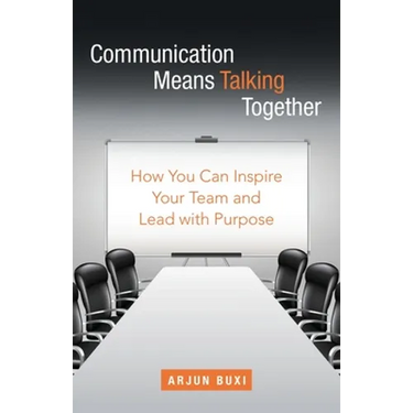 Communication Means Talking Together: How You Can Inspire Your Team and Lead with Purpose