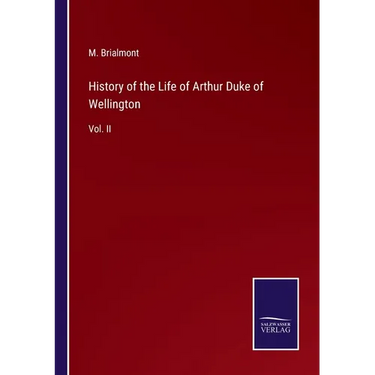History of the Life of Arthur Duke of Wellington: Vol. II