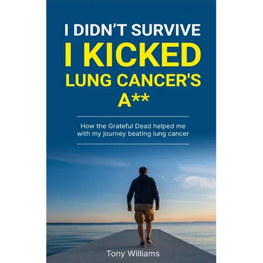 I Didn't Survive I Kicked Lung Cancers Ass: How the Grateful Dead helped with my journey beating lung cancer