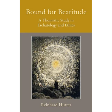 Bound for Beatitude: A Thomistic Study in Eschatology and Ethics