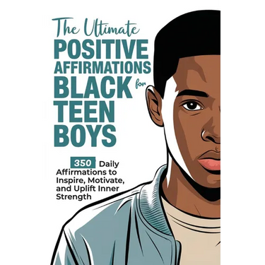 The Ultimate Positive Affirmations for Black Teen Boys: 350 Daily Affirmations to Inspire, Motivate, and Uplift Inner Strength