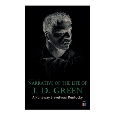 Narrative of the Life of J. D. Green: A Runaway Slave From Kentucky: Account of His Three Escapes, in 1839, 1846, and 1848