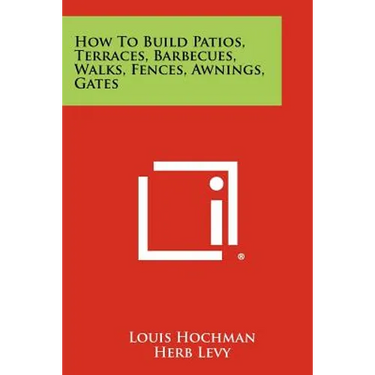 How to Build Patios, Terraces, Barbecues, Walks, Fences, Awnings, Gates