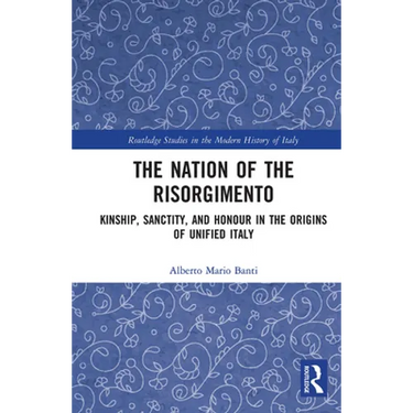 The Nation of the Risorgimento: Kinship, Sanctity, and Honour in the Origins of Unified Italy