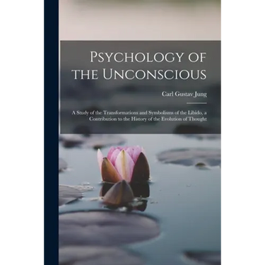 Psychology of the Unconscious: A Study of the Transformations and Symbolisms of the Libido, a Contribution to the History of the Evolution of Thought