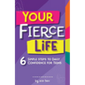 Your FIERCE Life: 6 Simple Steps to Daily Confidence for Teens