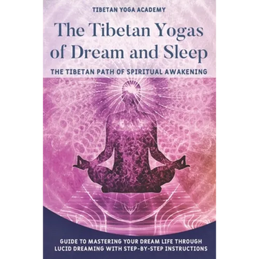 The Tibetan Yogas of Dream and Sleep: The Tibetan Path of Spiritual Awakening: Guide to Mastering Your Dream Life Through Lucid Dreaming With Step-By-
