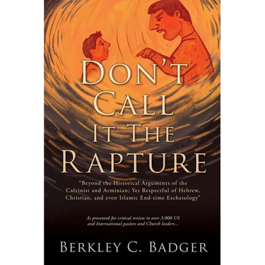 Don't Call It The Rapture: "Beyond the Historical Arguments of the Calvinist and Arminian; Yet Respectful of Hebrew, Christian, and even Islamic End-t