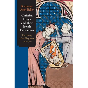 Christian Images and Their Jewish Desecrators: The History of an Allegation, 400-1700