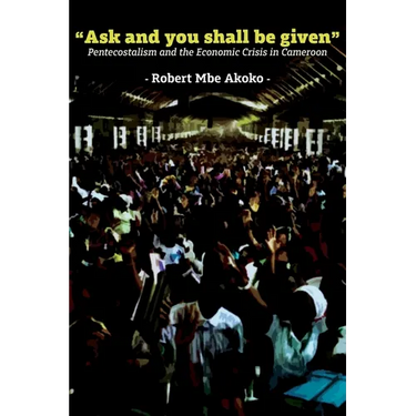 "Ask and you shall be given": Pentecostalism and the Economic Crisis in Cameroon