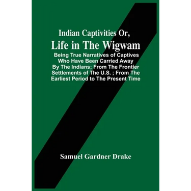 Indian Captivities Or, Life In The Wigwam; Being True Narratives Of Captives Who Have Been Carried Away By The Indians; From The Frontier Settlements