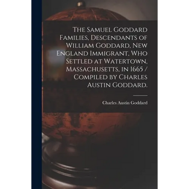 The Samuel Goddard Families, Descendants of William Goddard, New England Immigrant, Who Settled at Watertown, Massachusetts, in 1665 / Compiled by Cha