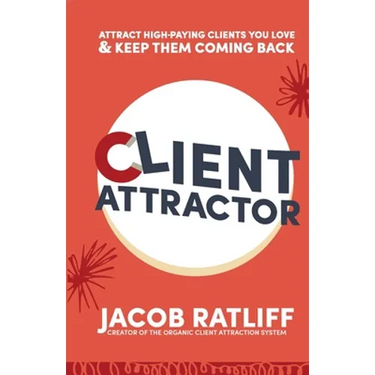 Client Attractor: Attract High-Paying Clients You Love & Keep Them Coming Back