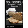 Sourdough: A Beginner's Guide For Vegans