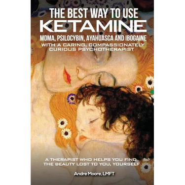 The Best Way to Use Ketamine, MDMA, Psilocybin Ayahuasca and Ibogaine: With a Caring, Compassionately Curious Psychotherapist