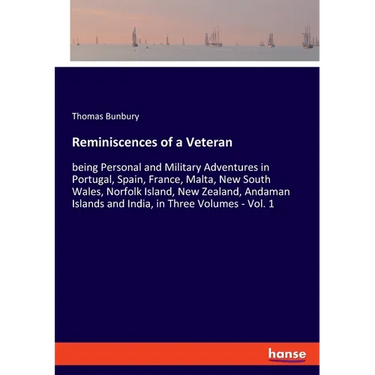 Reminiscences of a Veteran: being Personal and Military Adventures in Portugal, Spain, France, Malta, New South Wales, Norfolk Island, New Zealand, An