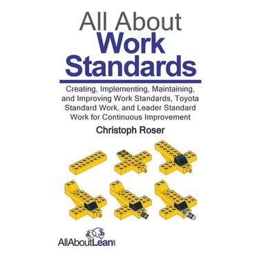 All About Work Standards: Creating, Implementing, Maintaining, and Improving Work Standards, Toyota Standard Work, and Leader Standard Work for Contin