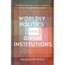 Worldly Politics and Divine Institutions: Contemporary Entanglements of Faith and Government