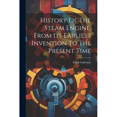 History Of The Steam Engine, From Its Earliest Invention To The Present Time