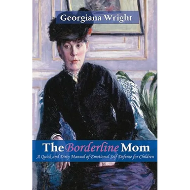 Borderline Mom: A Quick & Dirty Manual of Emotional Self Defense for Children