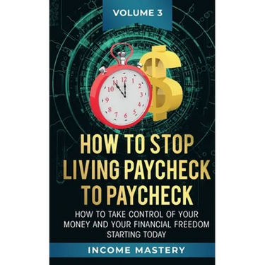 How to Stop Living Paycheck to Paycheck: How to take control of your money and your financial freedom starting today Volume 3
