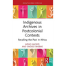 Indigenous Archives in Postcolonial Contexts: Recalling the Past in Africa