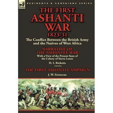 The First Ashanti War 1823-31: The Conflict Between the British Army and the Natives of West Africa-Narrative of the Ashantee War with a View of the