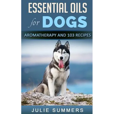 Essential Oils for Dogs: Aromatherapy for Beginners AND 103 Essential Oils Recipes