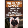 How to Make Compost: Composting Methods and Materials for Good Compost: Learn how to make and use compost effectively with this comprehensi