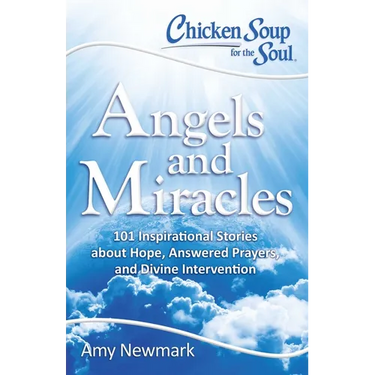 Chicken Soup for the Soul: Angels and Miracles: 101 Inspirational Stories about Hope, Answered Prayers, and Divine Intervention