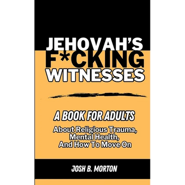Jehovah's F*cking Witnesses: A Book For Adults About Religious Trauma, Mental Health, and How to Move On