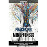 Practicing Mindfulness: How to Stop Overthinking, Declutter Your Mind and Get Rid of Stress (Practice the Art of Reflection, Mindfulness & Happiness)