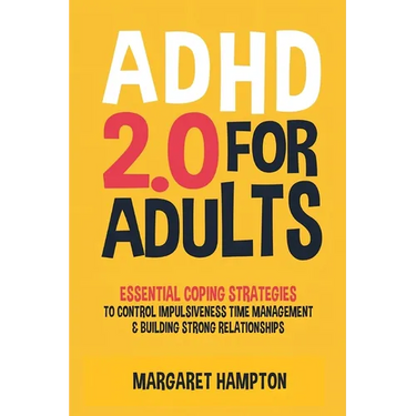 ADHD 2.0 For Adults: Essential Coping Strategies to Control Impulsiveness, Time Management & Building Strong Relationships