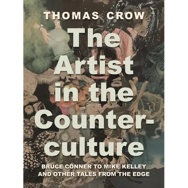 The Artist in the Counterculture: Bruce Conner to Mike Kelley and Other Tales from the Edge