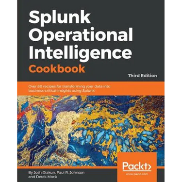 Splunk Operational Intelligence Cookbook - Third Edition: Over 80 recipes for transforming your data into business-critical insights using Splunk