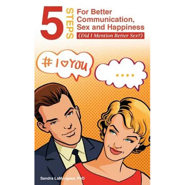 5 Steps for Better Communication, Sex and Happiness: (Did I Mention Better Sex?)
