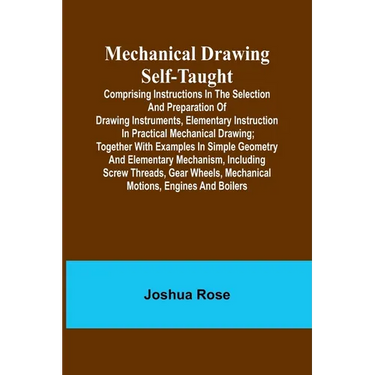 Mechanical Drawing Self-Taught; Comprising instructions in the selection and preparation of drawing instruments, elementary instruction in practical m