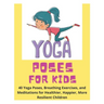 Yoga Poses for Kids - 40 Yoga Poses, Breathing Exercises, and Meditations for Healthier, Happier, More Resilient Children