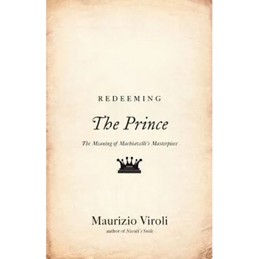 Redeeming the Prince: The Meaning of Machiavelli's Masterpiece