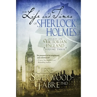 The Life and Times of Sherlock Holmes: Essays on Victorian England, Volume Three