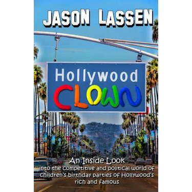 Hollywood Clown: An inside look into the competitive and political world of children's birthday parties of Hollywood's rich and famous