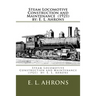 Steam Locomotive Construction and Maintenance (1921) by: E. L. Ahrons