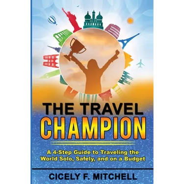 The Travel Champion: A 4-Step Guide to Traveling the World Solo, Safely, and on a Budget