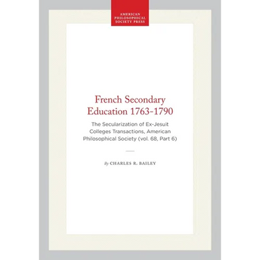 French Secondary Education 1763-1790: The Secularization of Ex-Jesuit Colleges Transactions, American Philosophical Society (Vol. 68, Part 6)